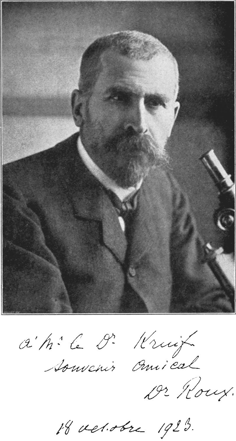 Dr. Roux — A photograph of Roux, grey-bearded, seated beside a microscope, inscribed below in his hand to de Kruif: à Mr. le Dr. Kruif, Souvenir amical, Dr. Roux, 18 Octobre 1923. That is: to Dr. Kruif, a friendly remembrance, 18 October 1923.
