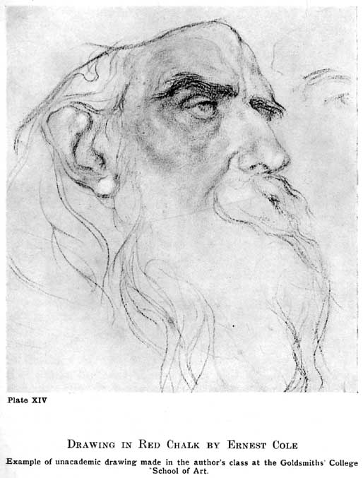 Plate XIV. Drawing in Red Chalk by Ernest Cole Example of unacademic drawing made in the author's class at the Goldsmiths College School of Art. — An old man's head in three-quarter view to the right, heavy-browed with a long flowing beard and hair drawn in loose, free lines, the face modelled more firmly than the rest.
