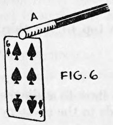 Fig. 6. — The wand, with end A at its tip, nips the top edge of a projecting card, the Six of Spades, as it is pulled up out of the deck.