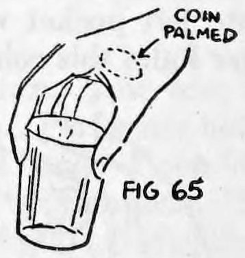 Fig. 65. — The left thumb and forefinger grip the middle of the glass while the right hand above it holds the coin palmed, marked as coin palmed.