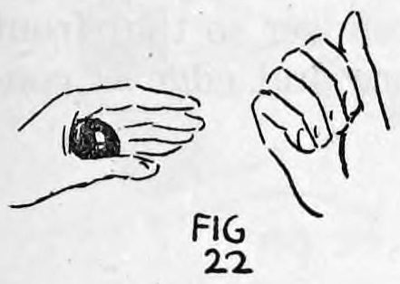 Fig. 22. — The left hand with back to the audience hides the ball, while the right hand is carried away closed as though holding it.